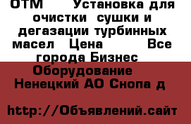 ОТМ-3000 Установка для очистки, сушки и дегазации турбинных масел › Цена ­ 111 - Все города Бизнес » Оборудование   . Ненецкий АО,Снопа д.